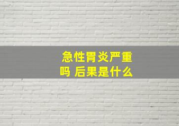 急性胃炎严重吗 后果是什么